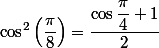 \cos ^2\left(\dfrac{\pi}{8}\right)=\dfrac{\cos \dfrac{\pi}{4}+1}{2}